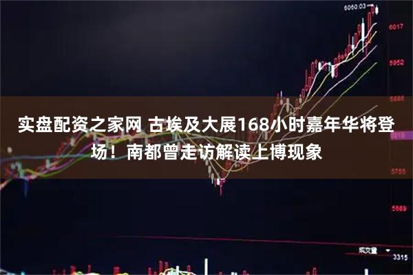实盘配资之家网 古埃及大展168小时嘉年华将登场！南都曾走访解读上博现象
