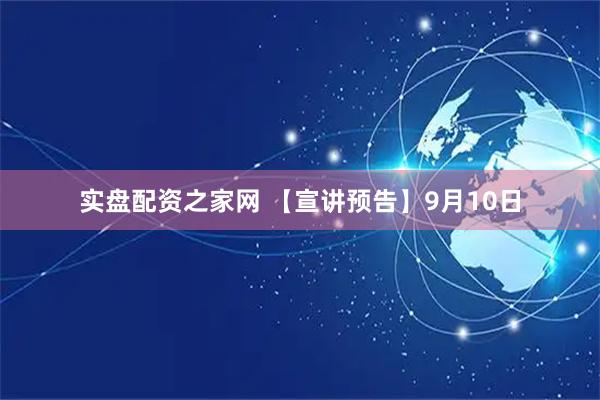 实盘配资之家网 【宣讲预告】9月10日