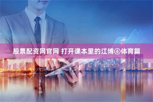 股票配资网官网 打开课本里的江博④体育篇