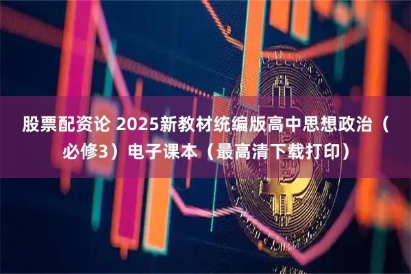股票配资论 2025新教材统编版高中思想政治（必修3）电子课本（最高清下载打印）