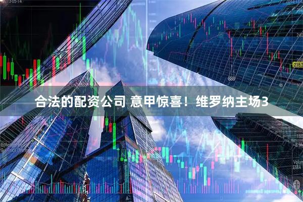 合法的配资公司 意甲惊喜！维罗纳主场3