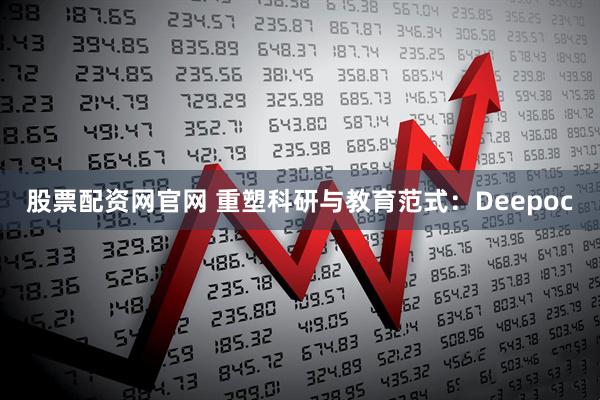 股票配资网官网 重塑科研与教育范式：Deepoc