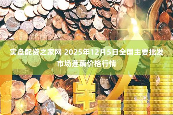 实盘配资之家网 2025年12月5日全国主要批发市场莲藕价格行情