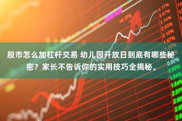 股市怎么加杠杆交易 幼儿园开放日到底有哪些秘密？家长不告诉你的实用技巧全揭秘。